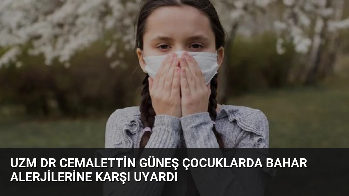 Uzm Dr Cemalettin Güneş Çocuklarda Bahar Alerjilerine Karşı Uyardı