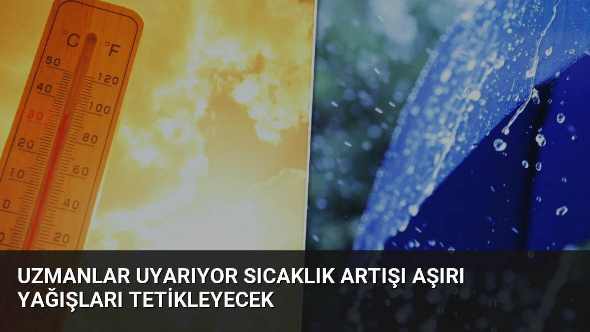 Uzmanlar Uyarıyor Sıcaklık Artışı Aşırı Yağışları Tetikleyecek