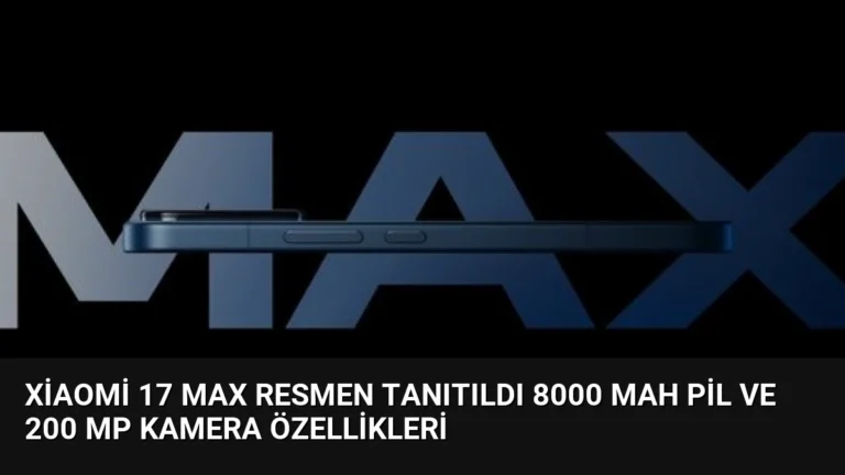 Xiaomi 17 Max Resmen Tanıtıldı 8000 mAh Pil ve 200 MP Kamera Özellikleri