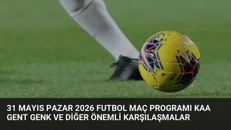 31 Mayıs Pazar 2026 Futbol Maç Programı KAA Gent Genk ve Diğer Önemli Karşılaşmalar
