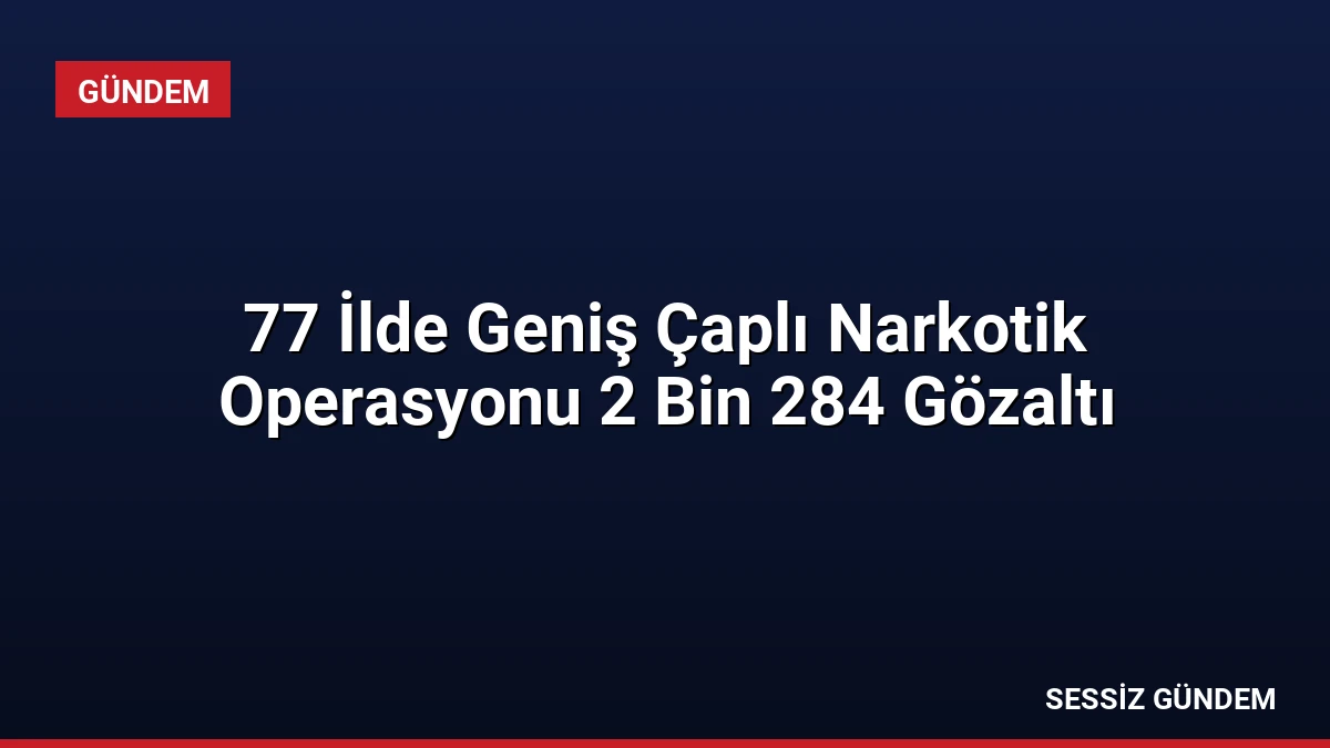 77 İlde Geniş Çaplı Narkotik Operasyonu 2 Bin 284 Gözaltı