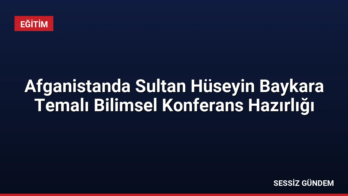 Afganistanda Sultan Hüseyin Baykara Temalı Bilimsel Konferans Hazırlığı