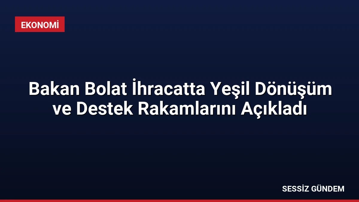 Bakan Bolat İhracatta Yeşil Dönüşüm ve Destek Rakamlarını Açıkladı