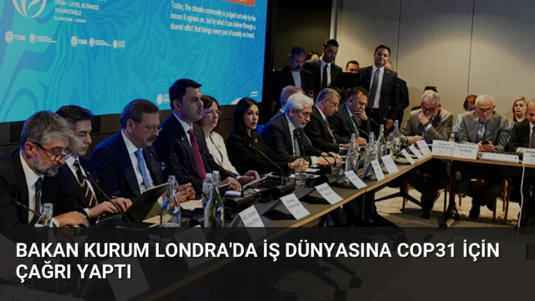 Bakan Kurum Londra’da İş Dünyasına COP31 İçin Çağrı Yaptı