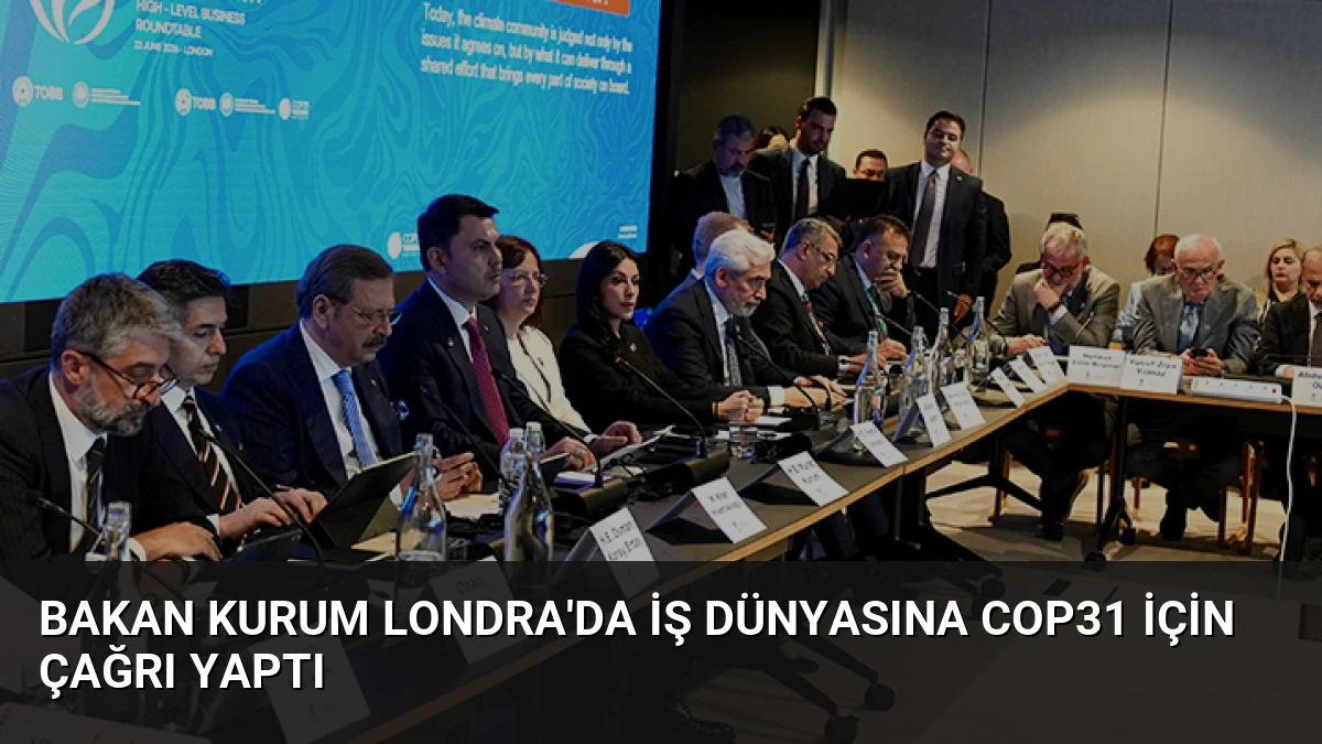 Bakan Kurum Londra’da İş Dünyasına COP31 İçin Çağrı Yaptı