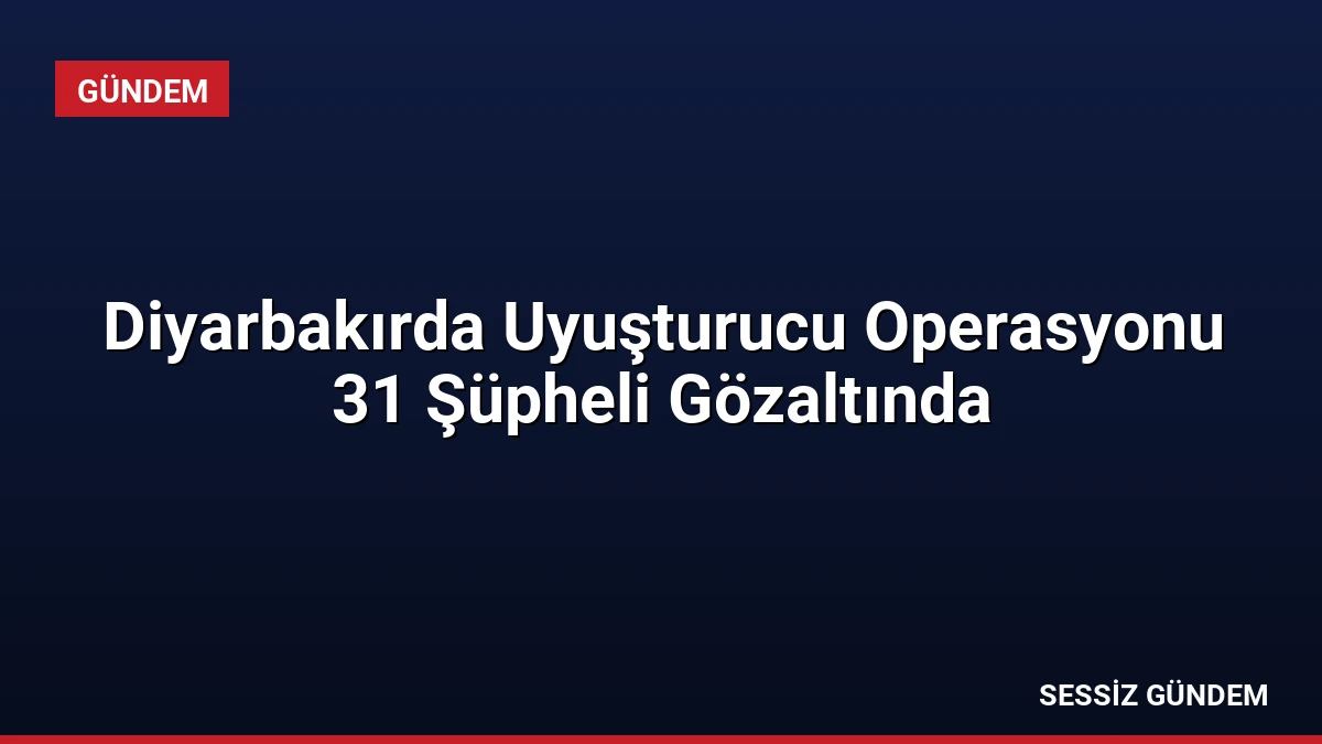 Diyarbakırda Uyuşturucu Operasyonu 31 Şüpheli Gözaltında