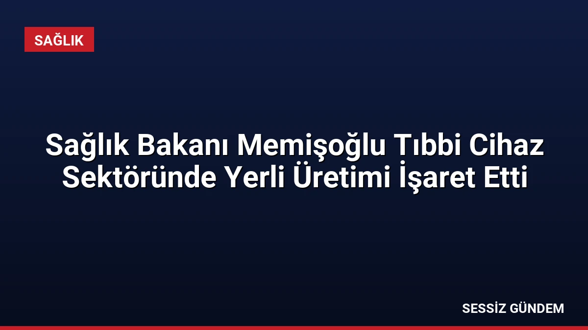 Sağlık Bakanı Memişoğlu Tıbbi Cihaz Sektöründe Yerli Üretimi İşaret Etti
