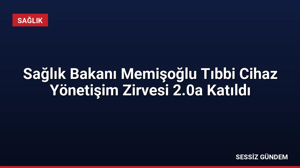 Sağlık Bakanı Memişoğlu Tıbbi Cihaz Yönetişim Zirvesi 2.0a Katıldı