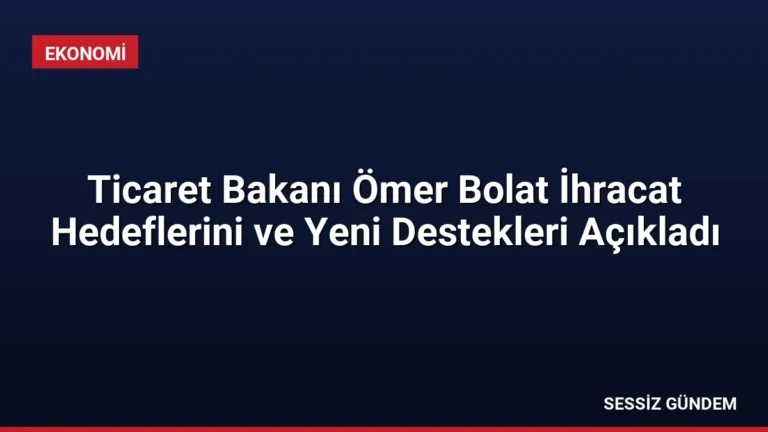 Ticaret Bakanı Ömer Bolat İhracat Hedeflerini ve Yeni Destekleri Açıkladı