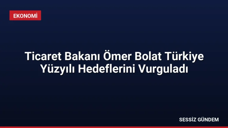 Ticaret Bakanı Ömer Bolat Türkiye Yüzyılı Hedeflerini Vurguladı