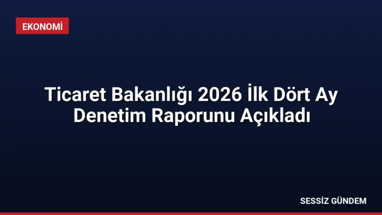 Ticaret Bakanlığı 2026 İlk Dört Ay Denetim Raporunu Açıkladı