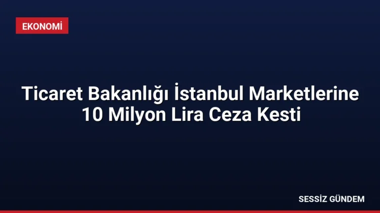 Ticaret Bakanlığı İstanbul Marketlerine 10 Milyon Lira Ceza Kesti