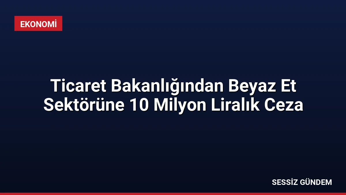 Ticaret Bakanlığından Beyaz Et Sektörüne 10 Milyon Liralık Ceza