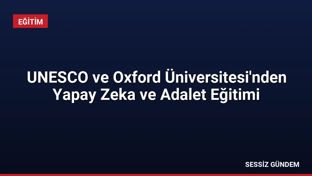 UNESCO ve Oxford Üniversitesi’nden Yapay Zeka ve Adalet Eğitimi