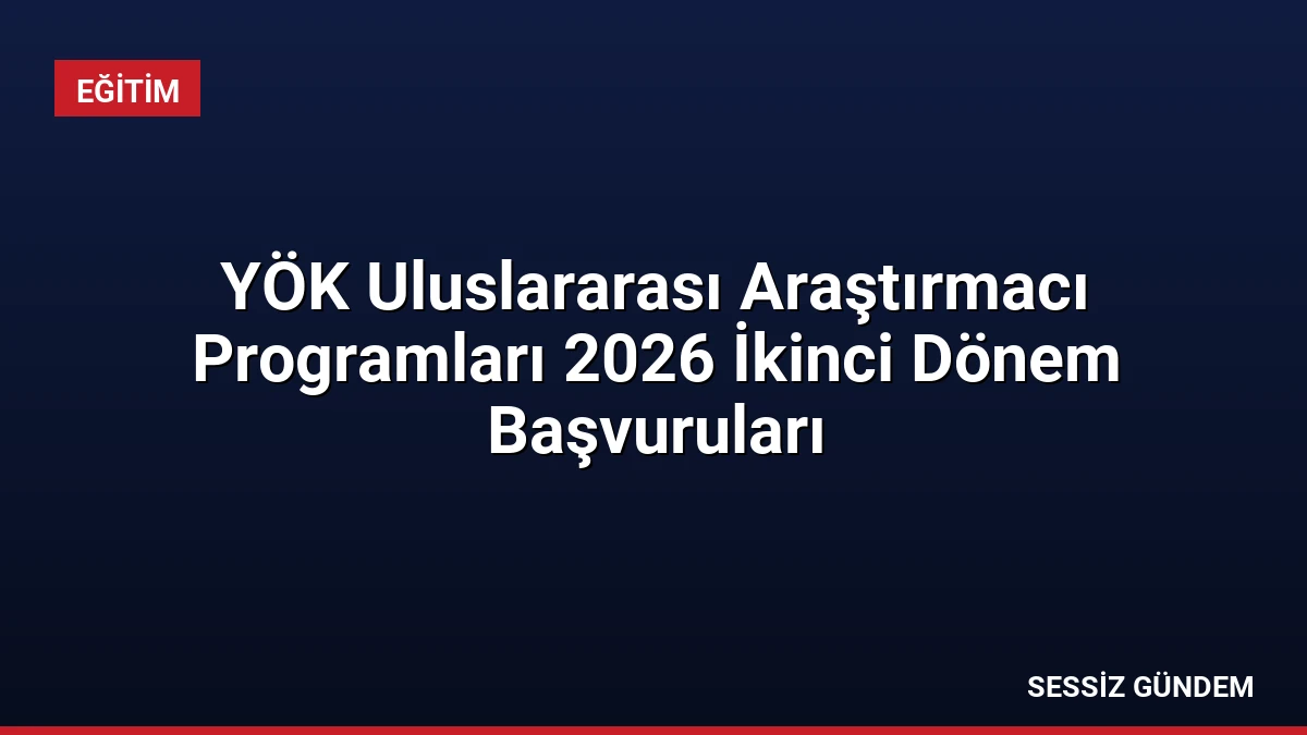 YÖK Uluslararası Araştırmacı Programları 2026 İkinci Dönem Başvuruları