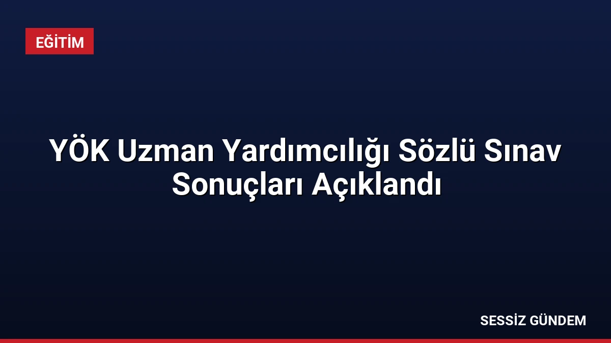 YÖK Uzman Yardımcılığı Sözlü Sınav Sonuçları Açıklandı