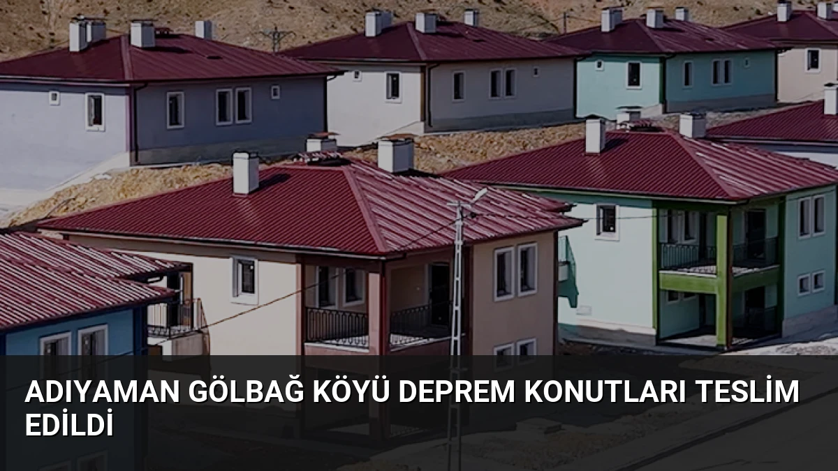 Adıyaman Gölbağ Köyü Deprem Konutları Teslim Edildi