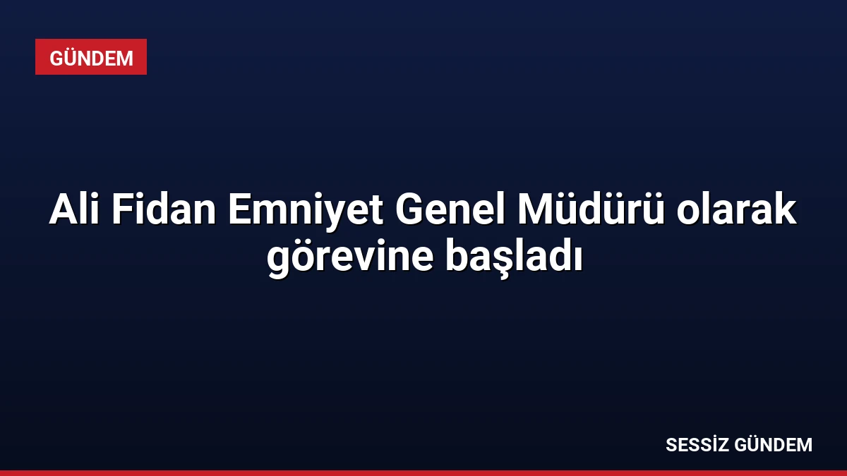 Ali Fidan Emniyet Genel Müdürü olarak görevine başladı