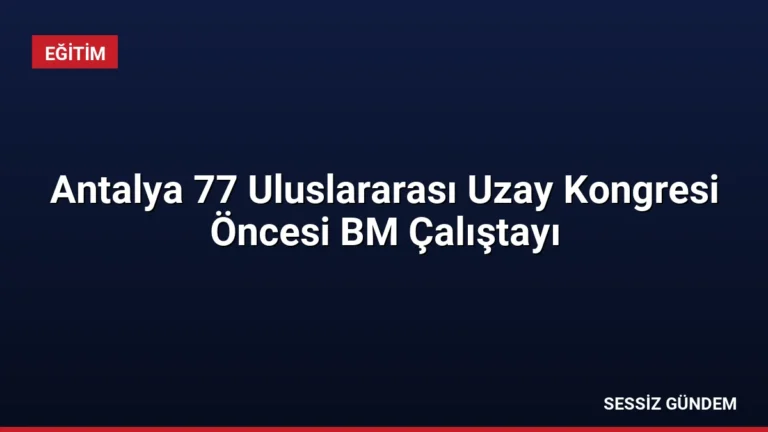 Antalya 77 Uluslararası Uzay Kongresi Öncesi BM Çalıştayı