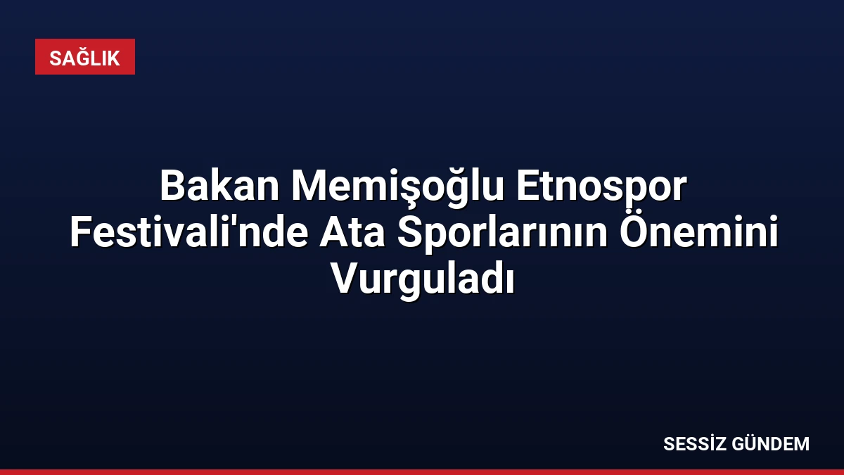 Bakan Memişoğlu Etnospor Festivali’nde Ata Sporlarının Önemini Vurguladı