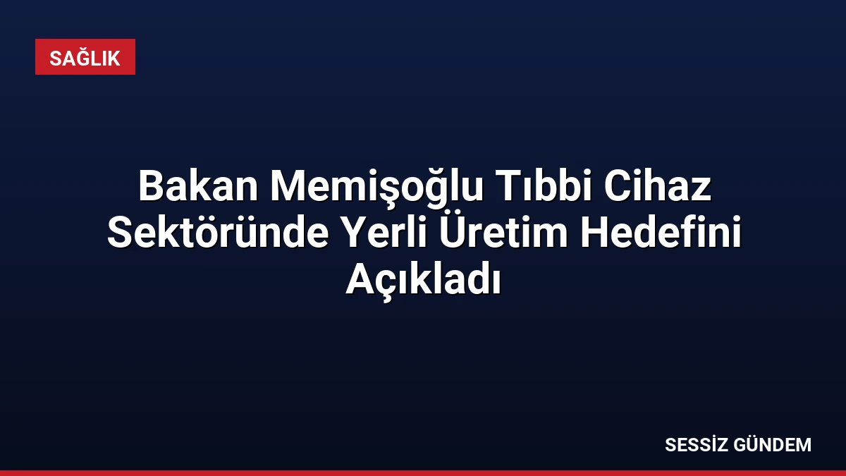 Bakan Memişoğlu Tıbbi Cihaz Sektöründe Yerli Üretim Hedefini Açıkladı
