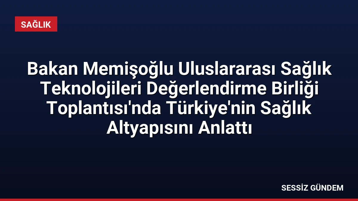 Bakan Memişoğlu Uluslararası Sağlık Teknolojileri Değerlendirme Birliği Toplantısı’nda Türkiye’nin Sağlık Altyapısını Anlattı