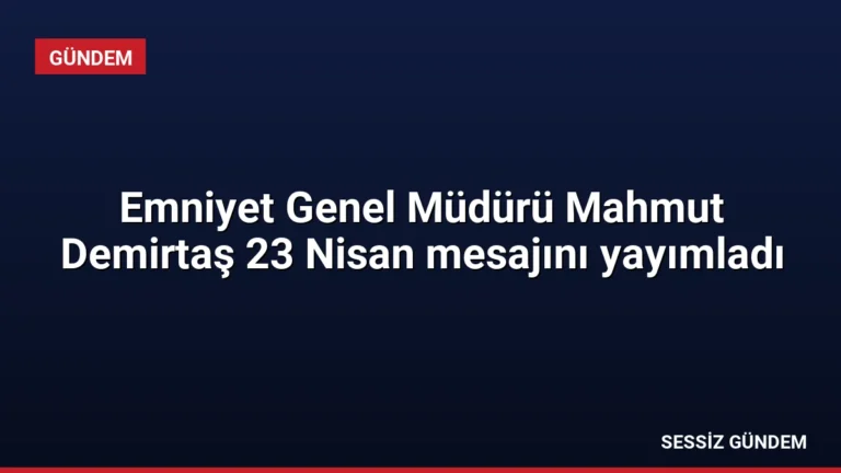 Emniyet Genel Müdürü Mahmut Demirtaş 23 Nisan mesajını yayımladı