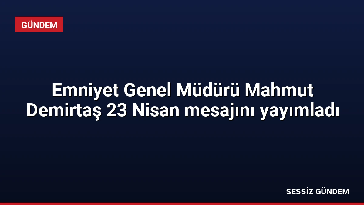 Emniyet Genel Müdürü Mahmut Demirtaş 23 Nisan mesajını yayımladı