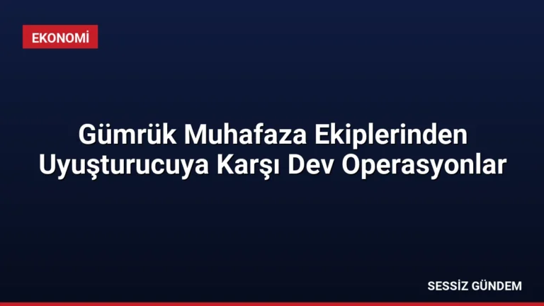 Gümrük Muhafaza Ekiplerinden Uyuşturucuya Karşı Dev Operasyonlar