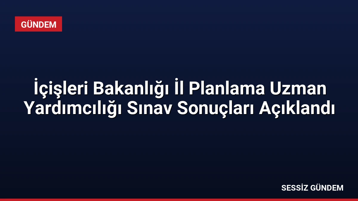 İçişleri Bakanlığı İl Planlama Uzman Yardımcılığı Sınav Sonuçları Açıklandı