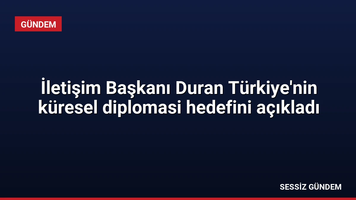 İletişim Başkanı Duran Türkiye’nin küresel diplomasi hedefini açıkladı