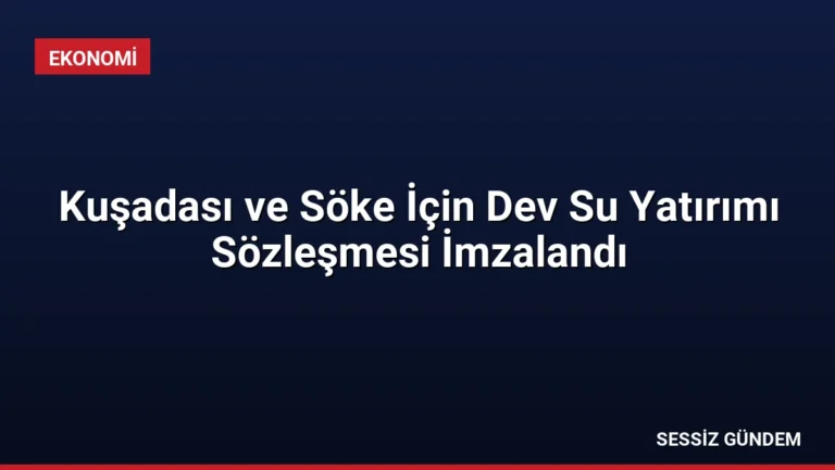 Kuşadası ve Söke İçin Dev Su Yatırımı Sözleşmesi İmzalandı