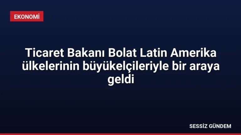 Ticaret Bakanı Bolat Latin Amerika ülkelerinin büyükelçileriyle bir araya geldi