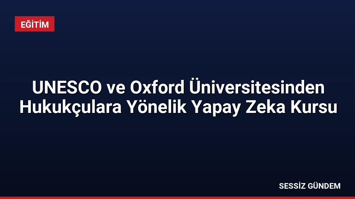 UNESCO ve Oxford Üniversitesinden Hukukçulara Yönelik Yapay Zeka Kursu
