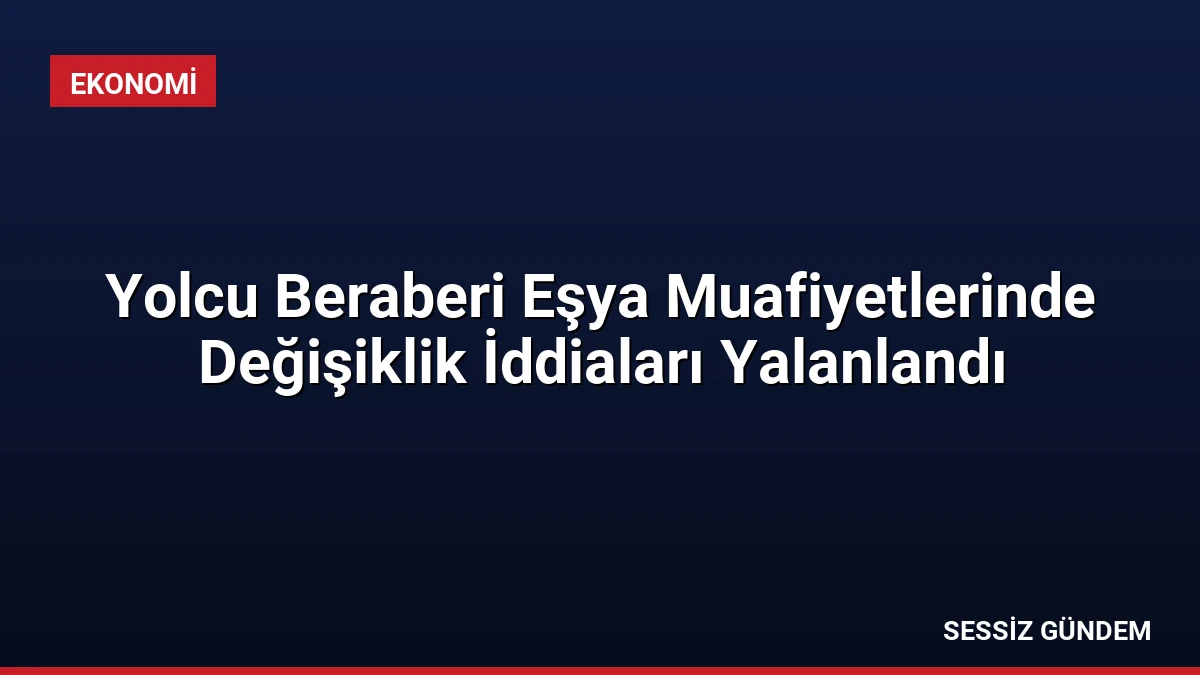 Yolcu Beraberi Eşya Muafiyetlerinde Değişiklik İddiaları Yalanlandı