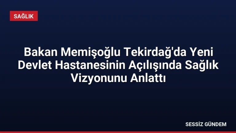 Bakan Memişoğlu Tekirdağ’da Yeni Devlet Hastanesinin Açılışında Sağlık Vizyonunu Anlattı