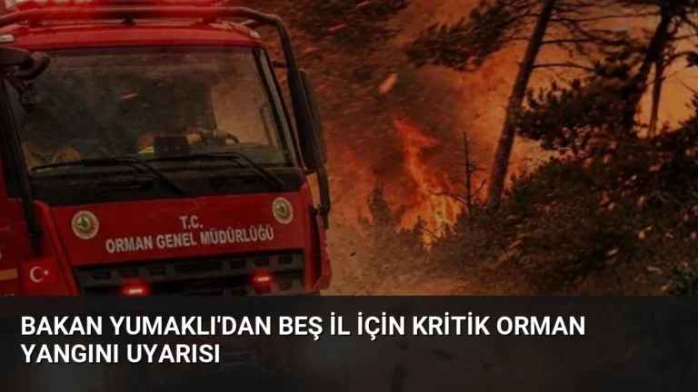 Bakan Yumaklı’dan Beş İl İçin Kritik Orman Yangını Uyarısı
