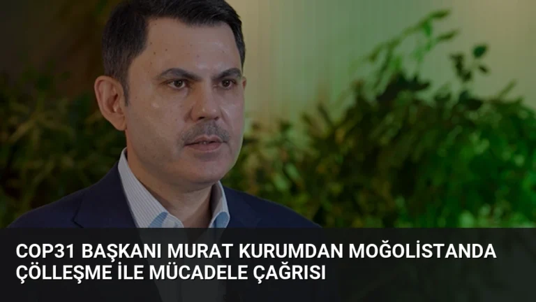COP31 Başkanı Murat Kurumdan Moğolistanda Çölleşme İle Mücadele Çağrısı