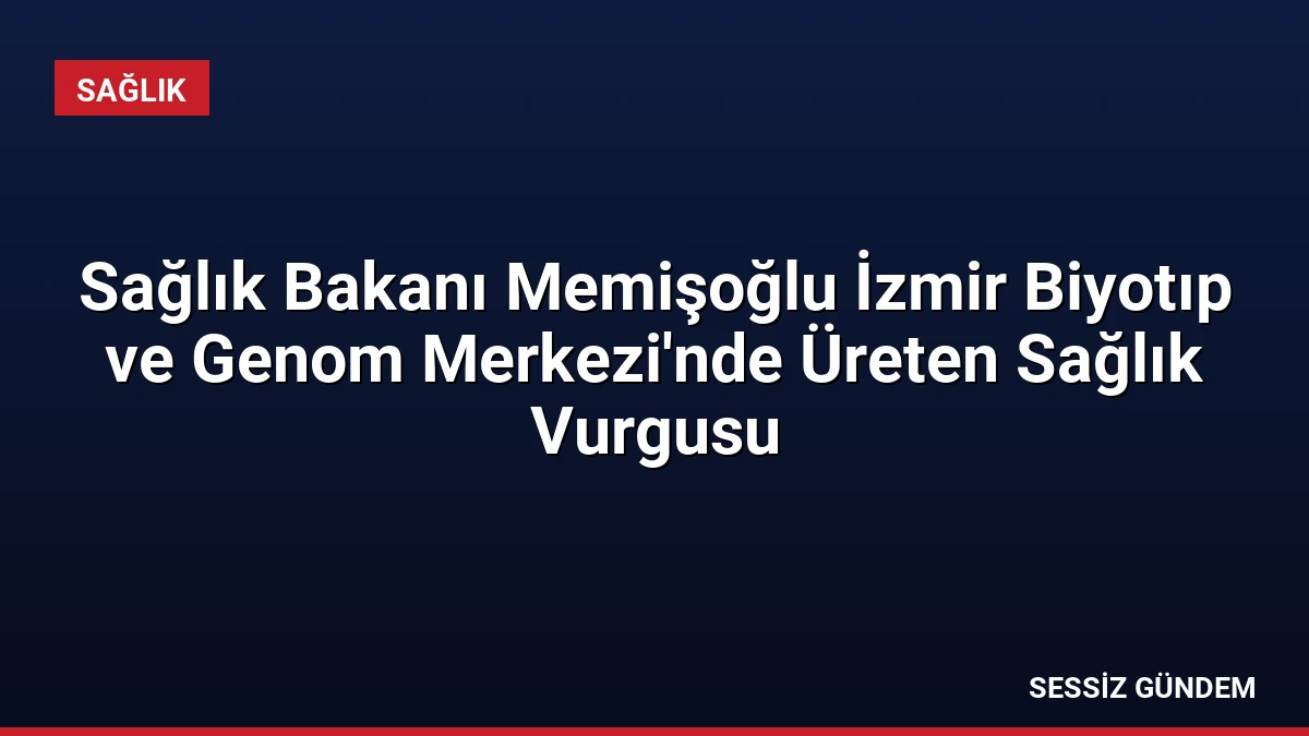 Sağlık Bakanı Memişoğlu İzmir Biyotıp ve Genom Merkezi’nde Üreten Sağlık Vurgusu