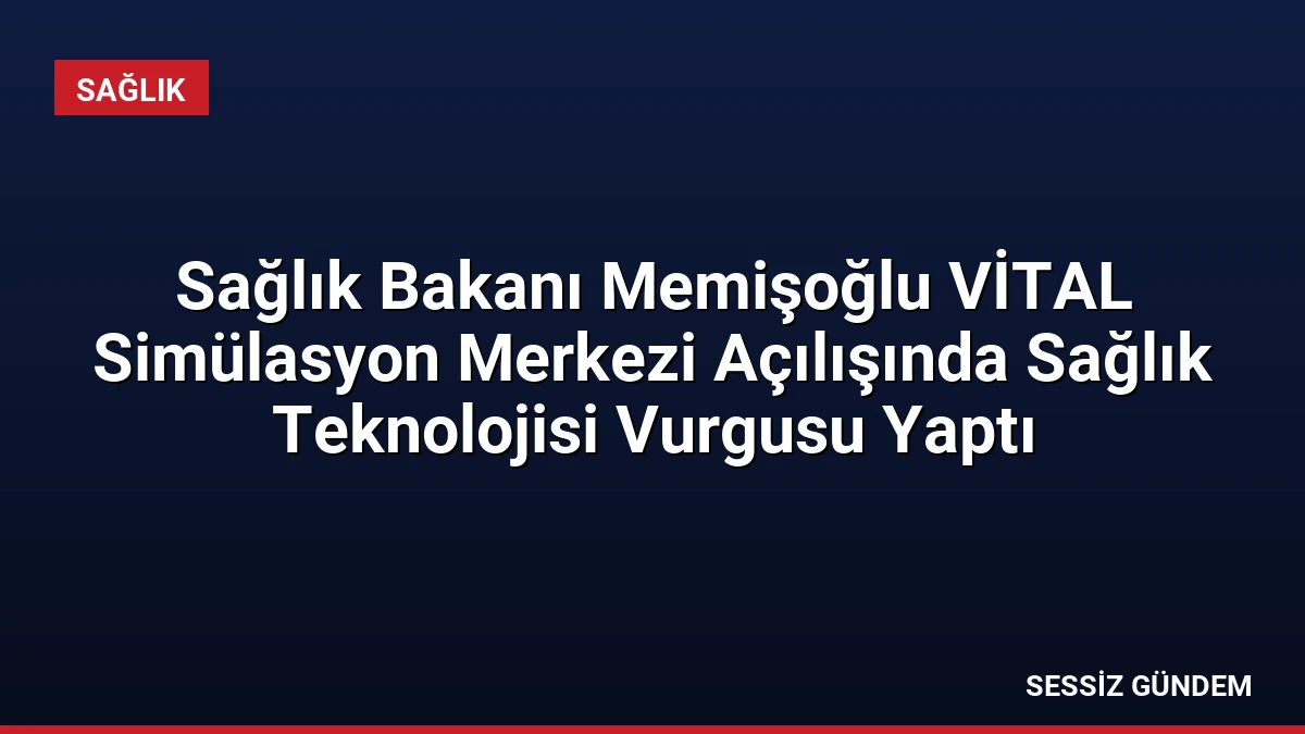 Sağlık Bakanı Memişoğlu VİTAL Simülasyon Merkezi Açılışında Sağlık Teknolojisi Vurgusu Yaptı