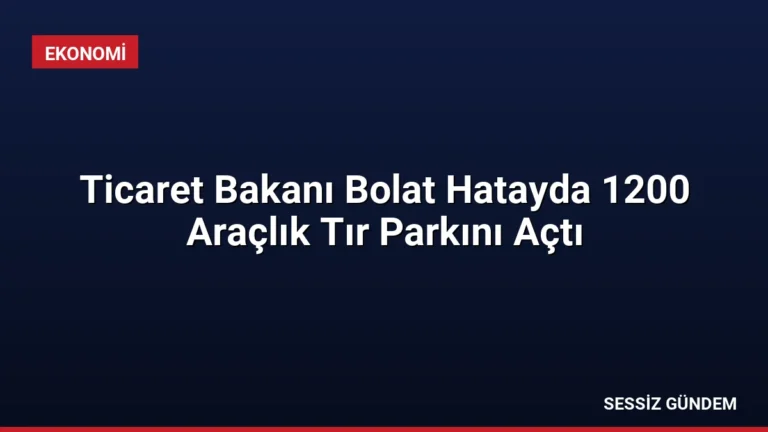 Ticaret Bakanı Bolat Hatayda 1200 Araçlık Tır Parkını Açtı
