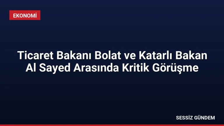 Ticaret Bakanı Bolat ve Katarlı Bakan Al Sayed Arasında Kritik Görüşme