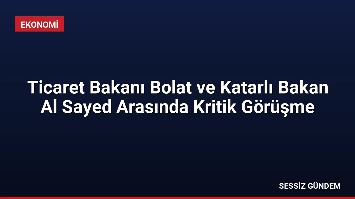 Ticaret Bakanı Bolat ve Katarlı Bakan Al Sayed Arasında Kritik Görüşme