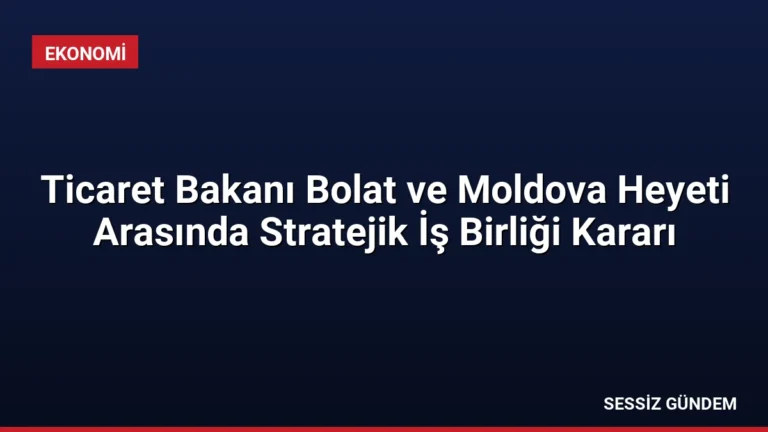 Ticaret Bakanı Bolat ve Moldova Heyeti Arasında Stratejik İş Birliği Kararı