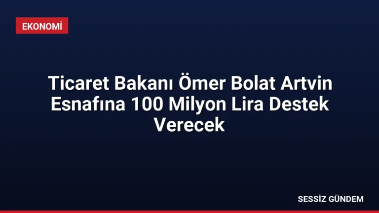 Ticaret Bakanı Ömer Bolat Artvin Esnafına 100 Milyon Lira Destek Verecek