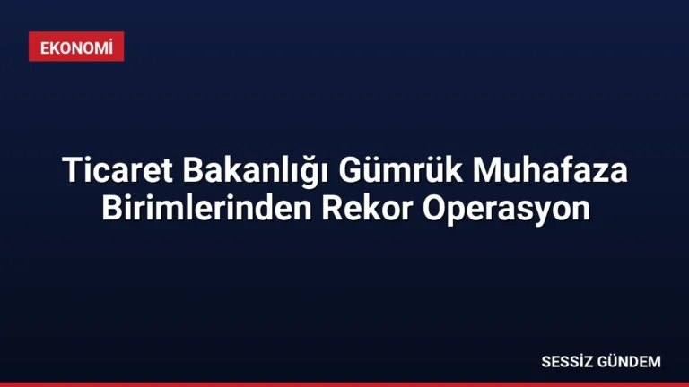 Ticaret Bakanlığı Gümrük Muhafaza Birimlerinden Rekor Operasyon