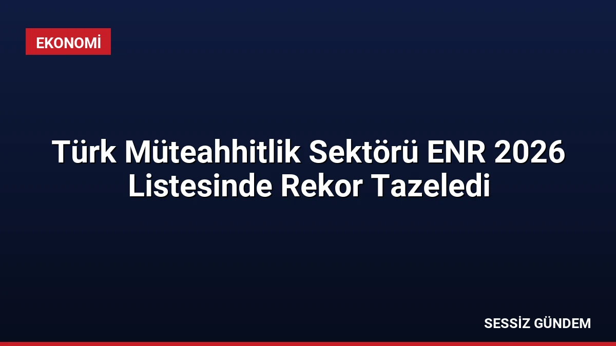 Türk Müteahhitlik Sektörü ENR 2026 Listesinde Rekor Tazeledi