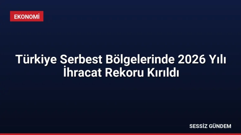 Türkiye Serbest Bölgelerinde 2026 Yılı İhracat Rekoru Kırıldı
