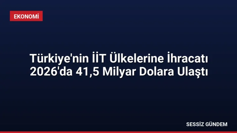 Türkiye’nin İİT Ülkelerine İhracatı 2026’da 41,5 Milyar Dolara Ulaştı