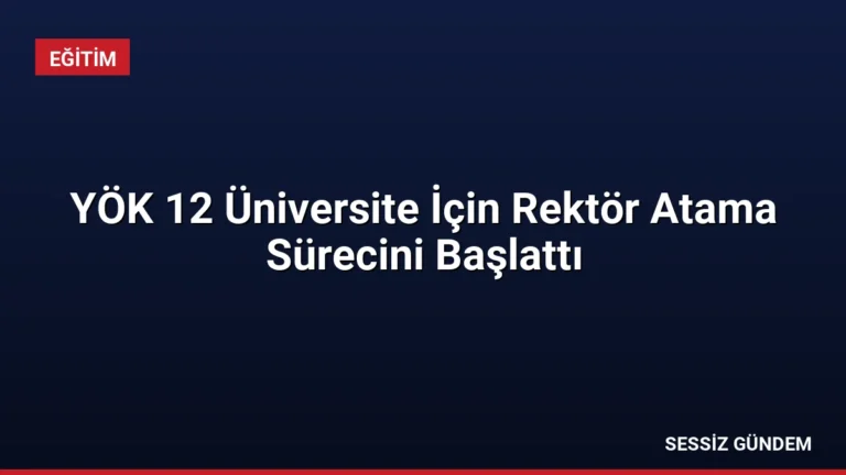 YÖK 12 Üniversite İçin Rektör Atama Sürecini Başlattı